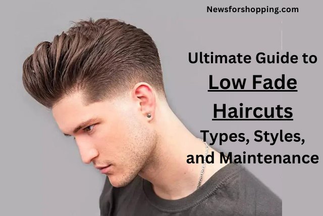 Ultimate Guide to Low Fade Haircuts